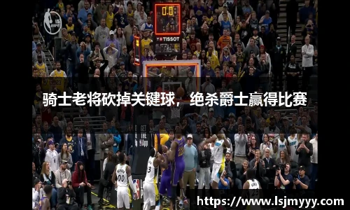 骑士老将砍掉关键球，绝杀爵士赢得比赛