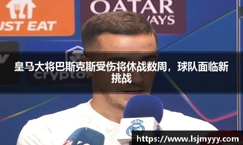 皇马大将巴斯克斯受伤将休战数周，球队面临新挑战