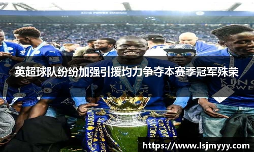 英超球队纷纷加强引援均力争夺本赛季冠军殊荣