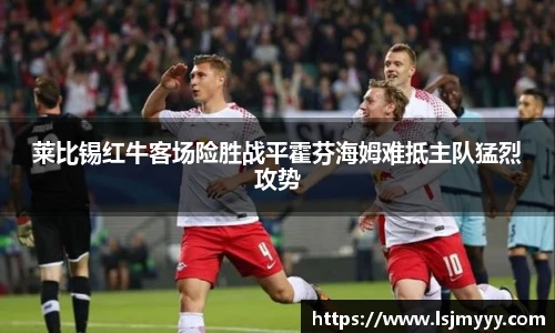 莱比锡红牛客场险胜战平霍芬海姆难抵主队猛烈攻势