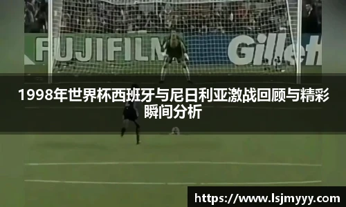 1998年世界杯西班牙与尼日利亚激战回顾与精彩瞬间分析