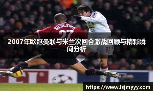 2007年欧冠曼联与米兰次回合激战回顾与精彩瞬间分析
