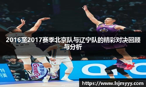 2016至2017赛季北京队与辽宁队的精彩对决回顾与分析