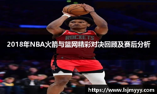 2018年NBA火箭与篮网精彩对决回顾及赛后分析