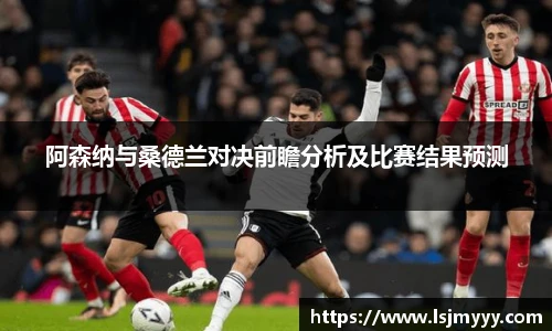 阿森纳与桑德兰对决前瞻分析及比赛结果预测