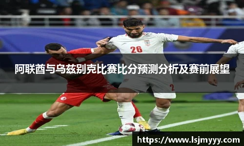 阿联酋与乌兹别克比赛比分预测分析及赛前展望