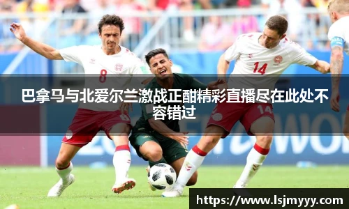 巴拿马与北爱尔兰激战正酣精彩直播尽在此处不容错过